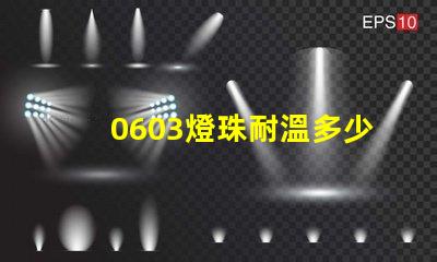 0603燈珠耐溫多少度 led燈珠耐溫是多少